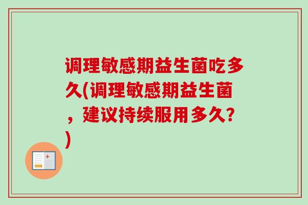 调理敏感期益生菌吃多久(调理敏感期益生菌，建议持续服用多久？)