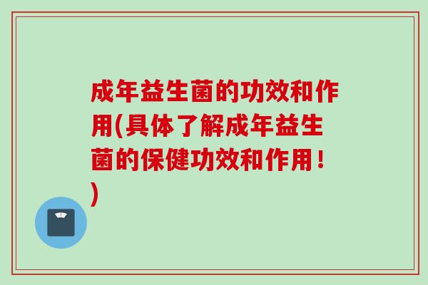 成年益生菌的功效和作用(具体了解成年益生菌的保健功效和作用！)