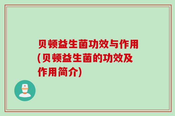 贝顿益生菌功效与作用(贝顿益生菌的功效及作用简介)