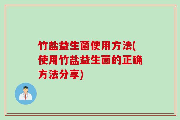 竹盐益生菌使用方法(使用竹盐益生菌的正确方法分享) 竹盐益生菌使用方法(使用竹盐益生菌的正确方法分享)