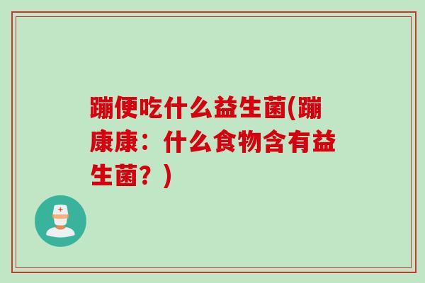 蹦便吃什么益生菌(蹦康康：什么食物含有益生菌？)
