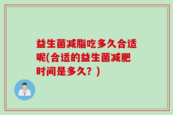 益生菌减脂吃多久合适呢(合适的益生菌时间是多久？)