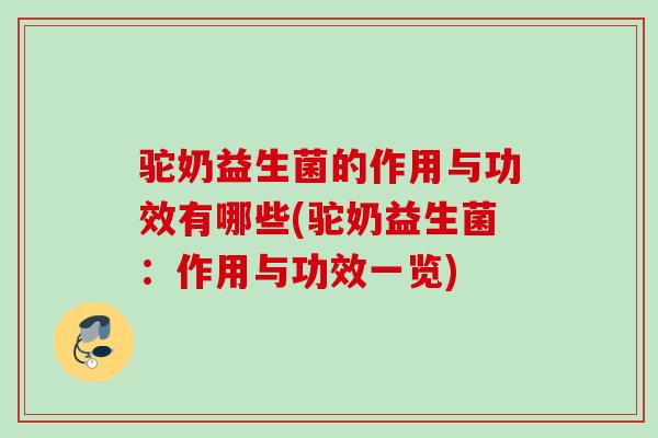 驼奶益生菌的作用与功效有哪些(驼奶益生菌:作用与功效一览) 驼奶益生菌的作用与功效有哪些(驼奶益生菌:作用与功效一览)
