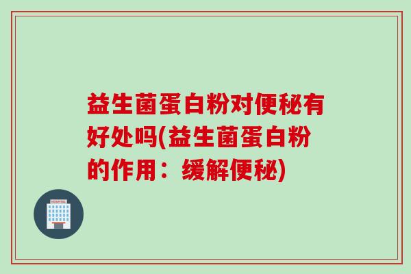 益生菌蛋白粉对有好处吗(益生菌蛋白粉的作用：缓解)