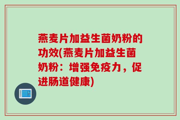 燕麦片加益生菌奶粉的功效(燕麦片加益生菌奶粉：增强力，促进肠道健康)