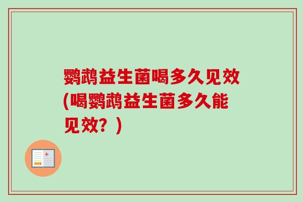 鹦鹉益生菌喝多久见效(喝鹦鹉益生菌多久能见效？)