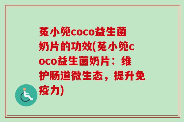 菟小篼coco益生菌奶片的功效(菟小篼coco益生菌奶片:维护肠道微生态,提升力) 菟小篼coco益生菌奶片的功效(菟小篼coco益生菌奶片:维护肠道微生态,提升力)