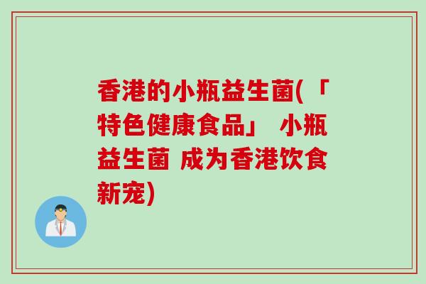 香港的小瓶益生菌(「特色健康食品」 小瓶益生菌 成为香港饮食新宠)