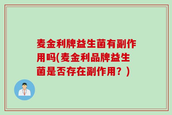 麦金利牌益生菌有副作用吗(麦金利品牌益生菌是否存在副作用？)