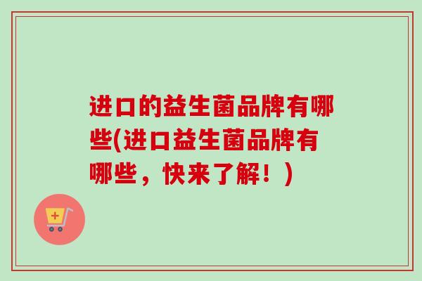 进口的益生菌品牌有哪些(进口益生菌品牌有哪些，快来了解！)