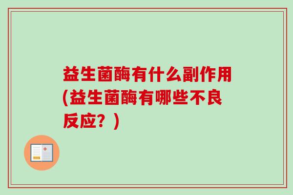 益生菌酶有什么副作用(益生菌酶有哪些不良反应?) 益生菌酶有什么副作用(益生菌酶有哪些不良反应?)