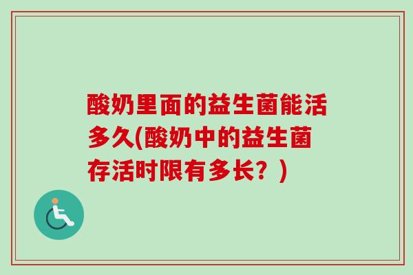 酸奶里面的益生菌能活多久(酸奶中的益生菌存活时限有多长？)