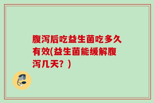 后吃益生菌吃多久有效(益生菌能缓解几天？)