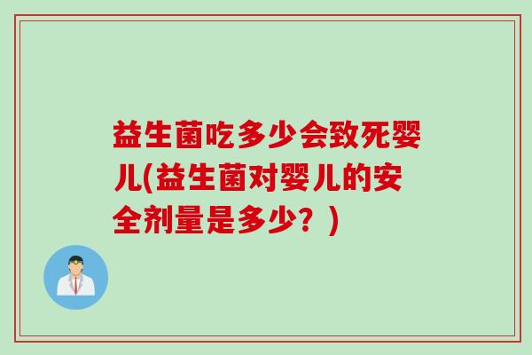 益生菌吃多少会致死婴儿(益生菌对婴儿的安全剂量是多少？)