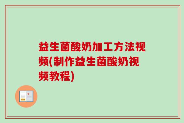 益生菌酸奶加工方法视频(制作益生菌酸奶视频教程)