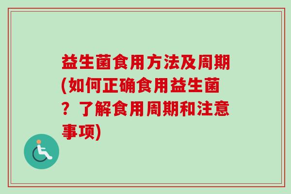 益生菌食用方法及周期(如何正确食用益生菌？了解食用周期和注意事项)
