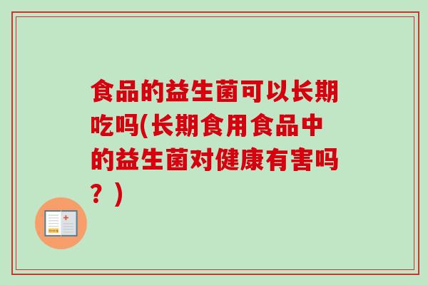 食品的益生菌可以长期吃吗(长期食用食品中的益生菌对健康有害吗?) 食品的益生菌可以长期吃吗(长期食用食品中的益生菌对健康有害吗?)