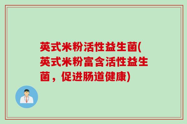 英式米粉活性益生菌(英式米粉富含活性益生菌，促进肠道健康)