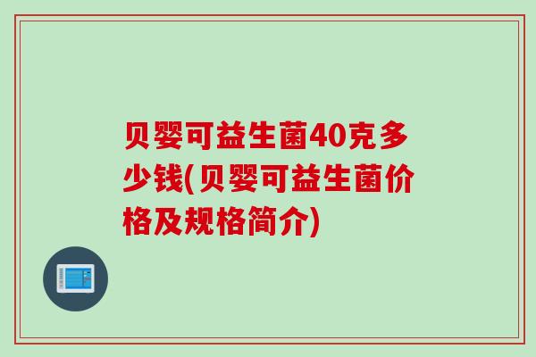 贝婴可益生菌40克多少钱(贝婴可益生菌价格及规格简介)