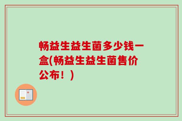 畅益生益生菌多少钱一盒(畅益生益生菌售价公布!) 畅益生益生菌多少钱一盒(畅益生益生菌售价公布!)