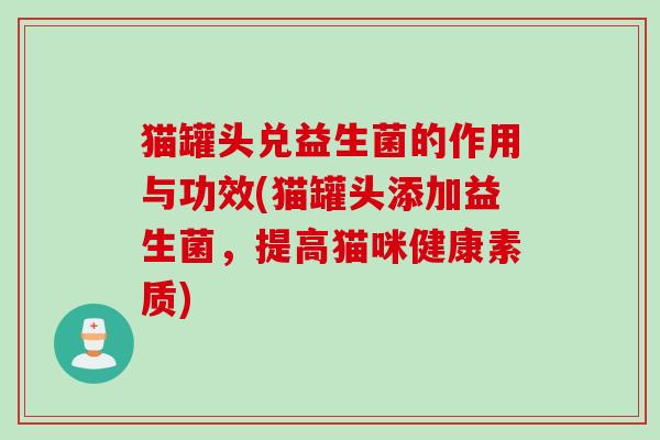 猫罐头兑益生菌的作用与功效(猫罐头添加益生菌,提高猫咪健康素质) 猫罐头兑益生菌的作用与功效(猫罐头添加益生菌,提高猫咪健康素质)