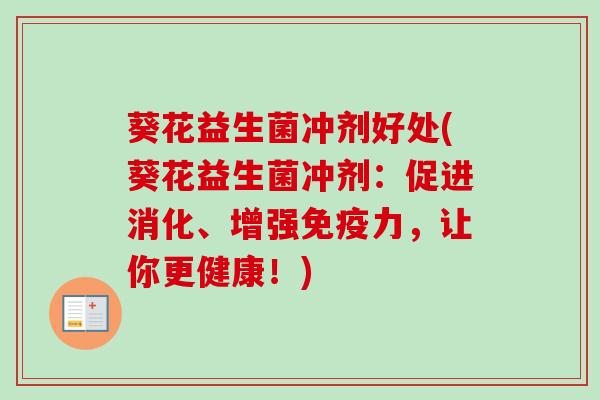 葵花益生菌冲剂好处(葵花益生菌冲剂:促进消化、增强力,让你更健康!) 葵花益生菌冲剂好处(葵花益生菌冲剂:促进消化、增强力,让你更健康!)