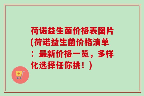 荷诺益生菌价格表图片(荷诺益生菌价格清单：新价格一览，多样化选择任你挑！)