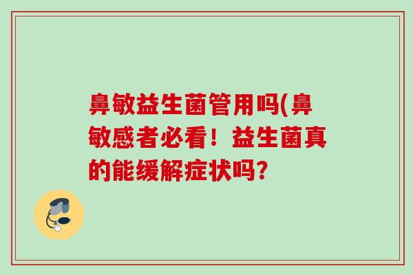 鼻敏益生菌管用吗(鼻敏感者必看！益生菌真的能缓解症状吗？
