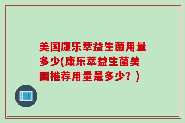 美国康乐萃益生菌用量多少(康乐萃益生菌美国推荐用量是多少?) 美国康乐萃益生菌用量多少(康乐萃益生菌美国推荐用量是多少?)