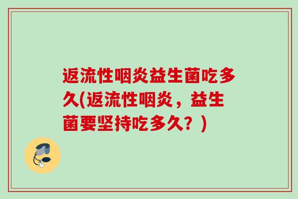 返流性益生菌吃多久(返流性，益生菌要坚持吃多久？)