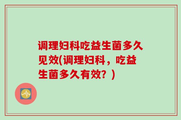 调理吃益生菌多久见效(调理,吃益生菌多久有效?) 调理吃益生菌多久见效(调理,吃益生菌多久有效?)
