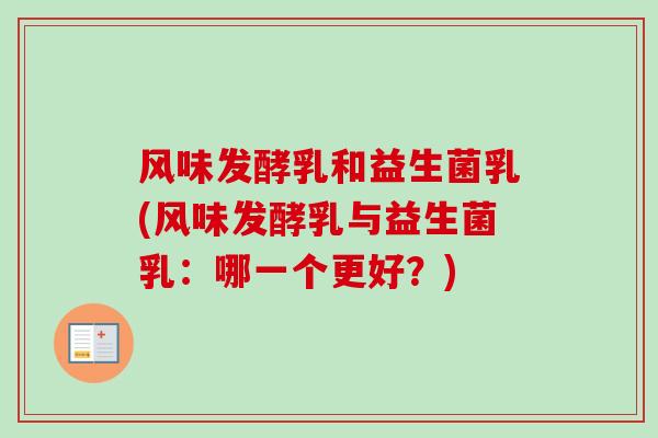 风味发酵乳和益生菌乳(风味发酵乳与益生菌乳：哪一个更好？)