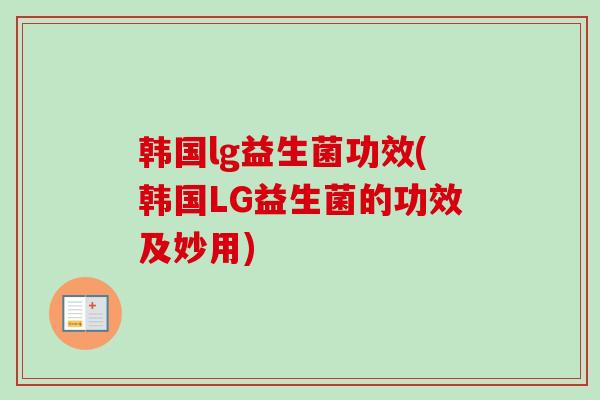 韩国lg益生菌功效(韩国LG益生菌的功效及妙用) 韩国lg益生菌功效(韩国LG益生菌的功效及妙用)