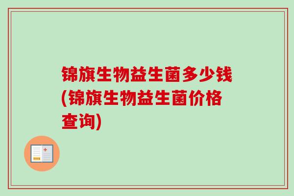 锦旗生物益生菌多少钱(锦旗生物益生菌价格查询) 锦旗生物益生菌多少钱(锦旗生物益生菌价格查询)