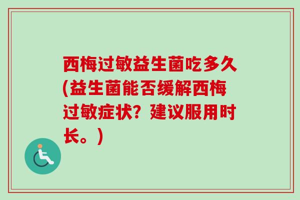 西梅益生菌吃多久(益生菌能否缓解西梅症状？建议服用时长。)