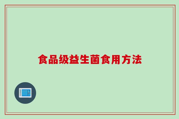 食品级益生菌食用方法 食品级益生菌食用方法