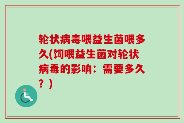 轮状喂益生菌喂多久(饲喂益生菌对轮状的影响：需要多久？)
