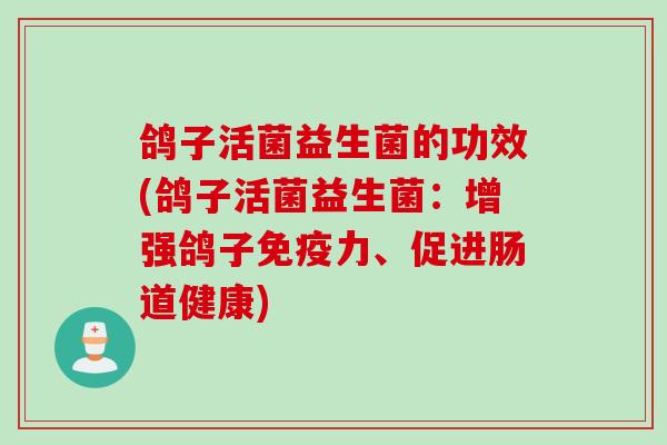 鸽子活菌益生菌的功效(鸽子活菌益生菌：增强鸽子免疫力、促进肠道健康)