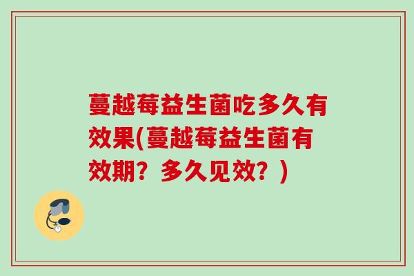 蔓越莓益生菌吃多久有效果(蔓越莓益生菌有效期?多久见效?) 蔓越莓益生菌吃多久有效果(蔓越莓益生菌有效期?多久见效?)