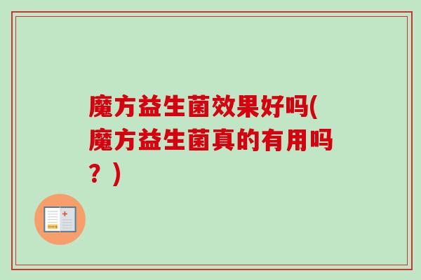 魔方益生菌效果好吗(魔方益生菌真的有用吗?) 魔方益生菌效果好吗(魔方益生菌真的有用吗?)