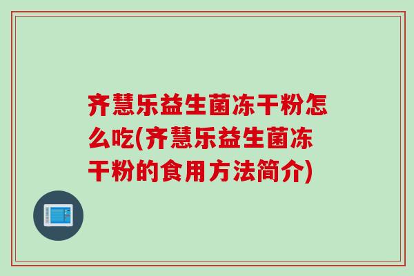 齐慧乐益生菌冻干粉怎么吃(齐慧乐益生菌冻干粉的食用方法简介)
