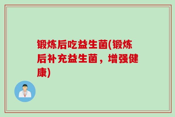 锻炼后吃益生菌(锻炼后补充益生菌，增强健康)