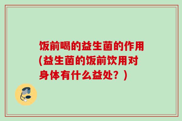 饭前喝的益生菌的作用(益生菌的饭前饮用对身体有什么益处？)