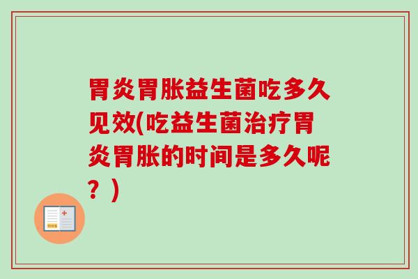 胃胀益生菌吃多久见效(吃益生菌胃胀的时间是多久呢？)