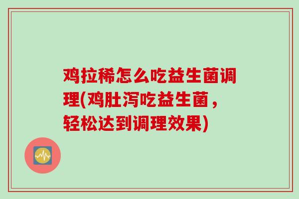 鸡拉稀怎么吃益生菌调理(鸡肚泻吃益生菌，轻松达到调理效果)