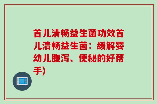 首儿清畅益生菌功效首儿清畅益生菌:缓解婴幼儿、的好帮手) 首儿清畅益生菌功效首儿清畅益生菌:缓解婴幼儿、的好帮手)