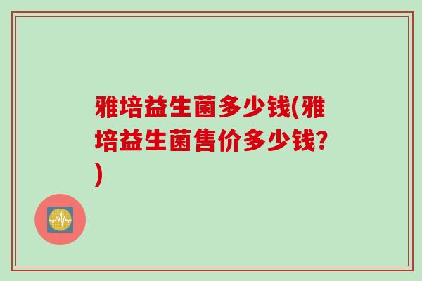 雅培益生菌多少钱(雅培益生菌售价多少钱？)
