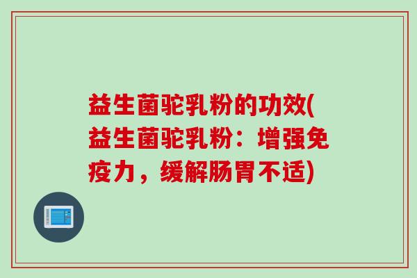 益生菌驼乳粉的功效(益生菌驼乳粉：增强力，缓解肠胃不适)