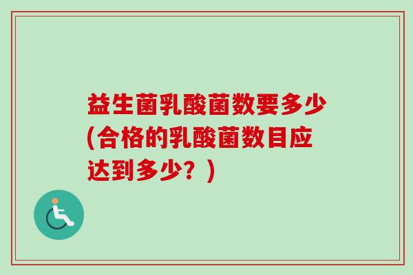益生菌乳酸菌数要多少(合格的乳酸菌数目应达到多少?) 益生菌乳酸菌数要多少(合格的乳酸菌数目应达到多少?)