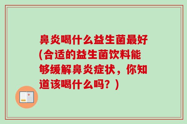 鼻炎喝什么益生菌最好(合适的益生菌饮料能够缓解鼻炎症状，你知道该喝什么吗？)